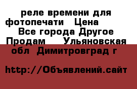 реле времени для фотопечати › Цена ­ 1 000 - Все города Другое » Продам   . Ульяновская обл.,Димитровград г.